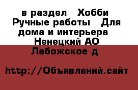  в раздел : Хобби. Ручные работы » Для дома и интерьера . Ненецкий АО,Лабожское д.